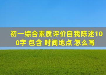 初一综合素质评价自我陈述100字 包含 时间地点 怎么写